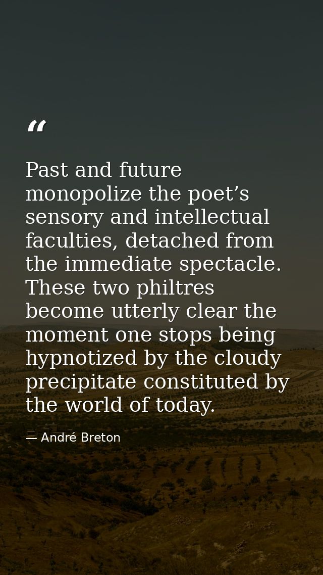 Past and future monopolize the poet’s sensory and intellectual faculties, detached from the immediate spectacle. These t — André Breton