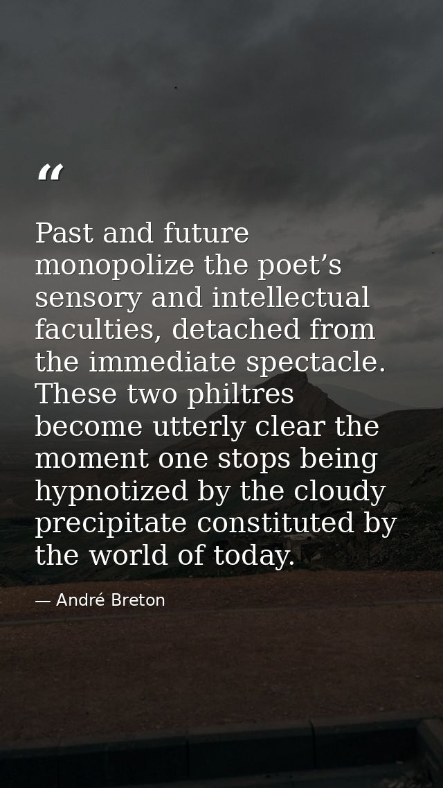 Past and future monopolize the poet’s sensory and intellectual faculties, detached from the immediate spectacle. These t — André Breton