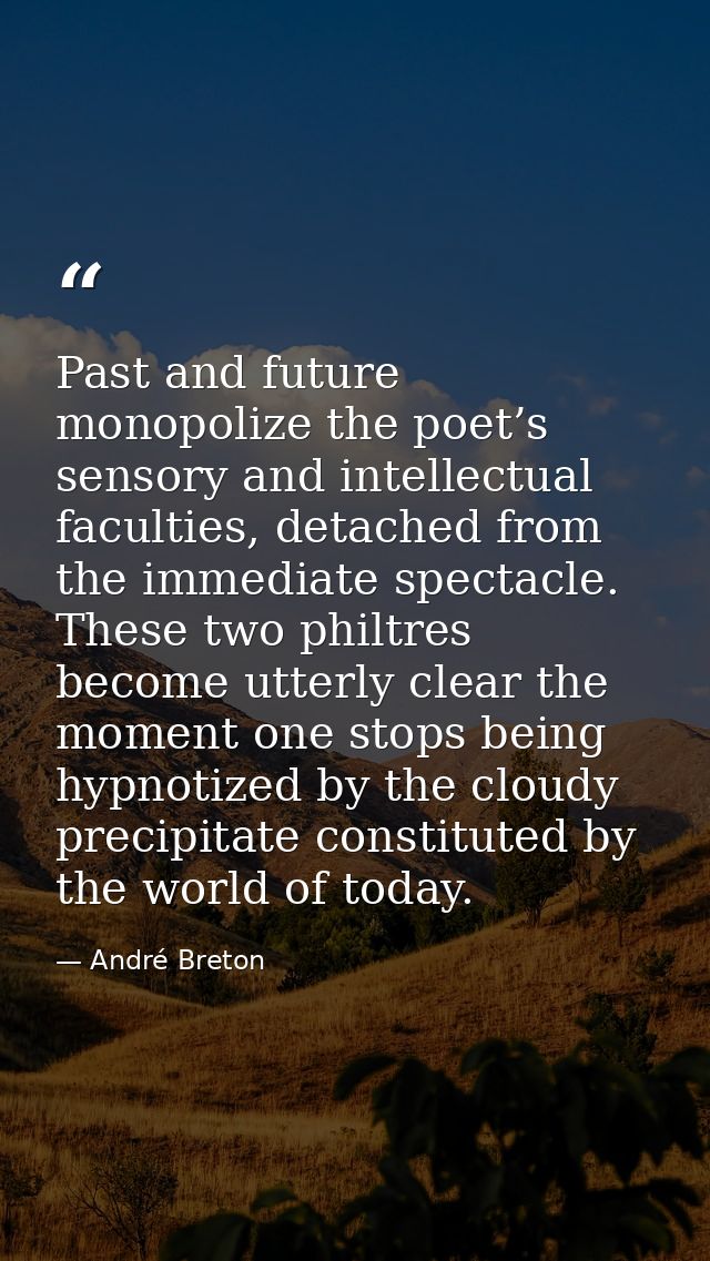 Past and future monopolize the poet’s sensory and intellectual faculties, detached from the immediate spectacle. These t — André Breton