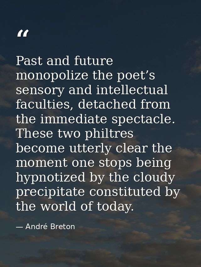 Past and future monopolize the poet’s sensory and intellectual faculties, detached from the immediate spectacle. These t — André Breton