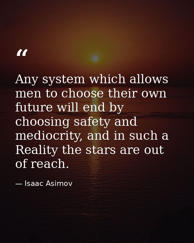 Any system which allows men to choose their own future will end by choosing safety and mediocrity, and in such a Reality — Isaac Asimov
