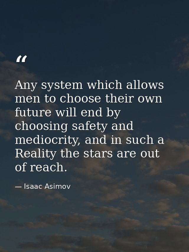 Any system which allows men to choose their own future will end by choosing safety and mediocrity, and in such a Reality — Isaac Asimov