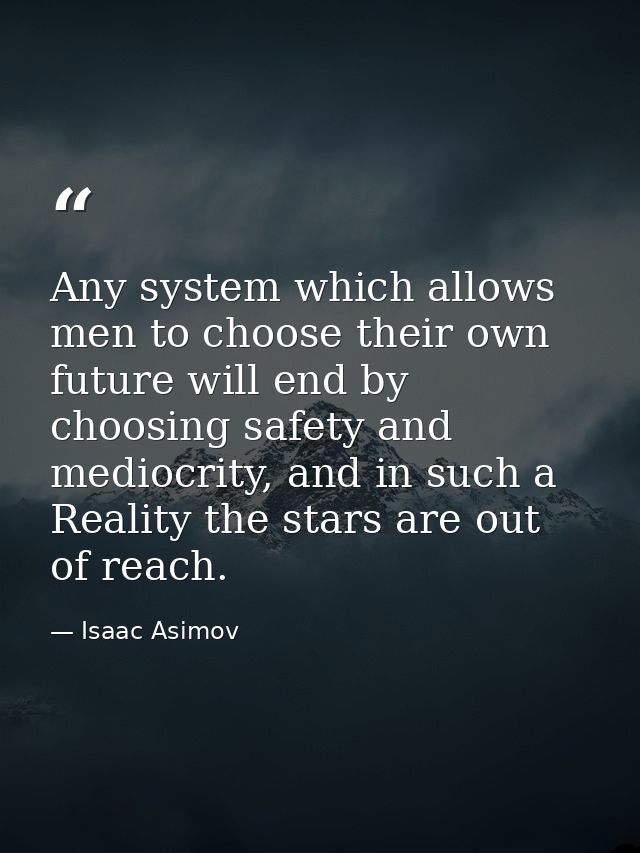 Any system which allows men to choose their own future will end by choosing safety and mediocrity, and in such a Reality — Isaac Asimov