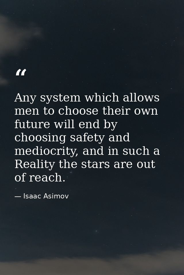 Any system which allows men to choose their own future will end by choosing safety and mediocrity, and in such a Reality — Isaac Asimov
