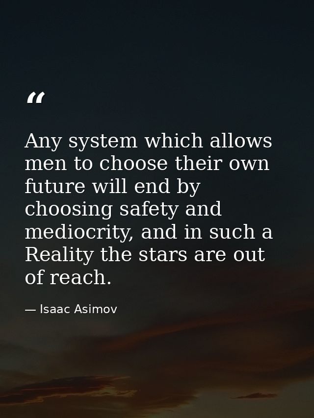 Any system which allows men to choose their own future will end by choosing safety and mediocrity, and in such a Reality — Isaac Asimov