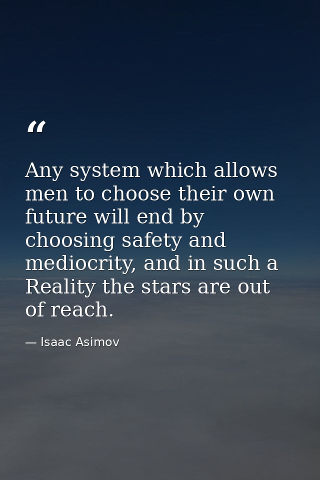 Any system which allows men to choose their own future will end by choosing safety and mediocrity, and in such a Reality — Isaac Asimov