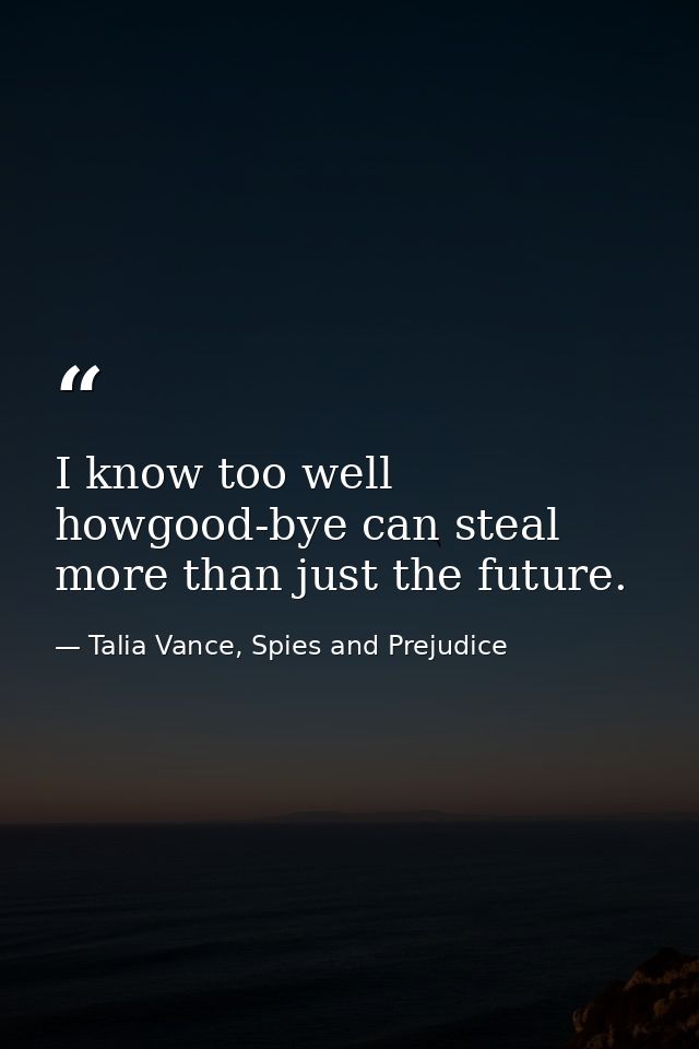 I know too well howgood-bye can steal more than just the future. — Talia Vance, Spies and Prejudice