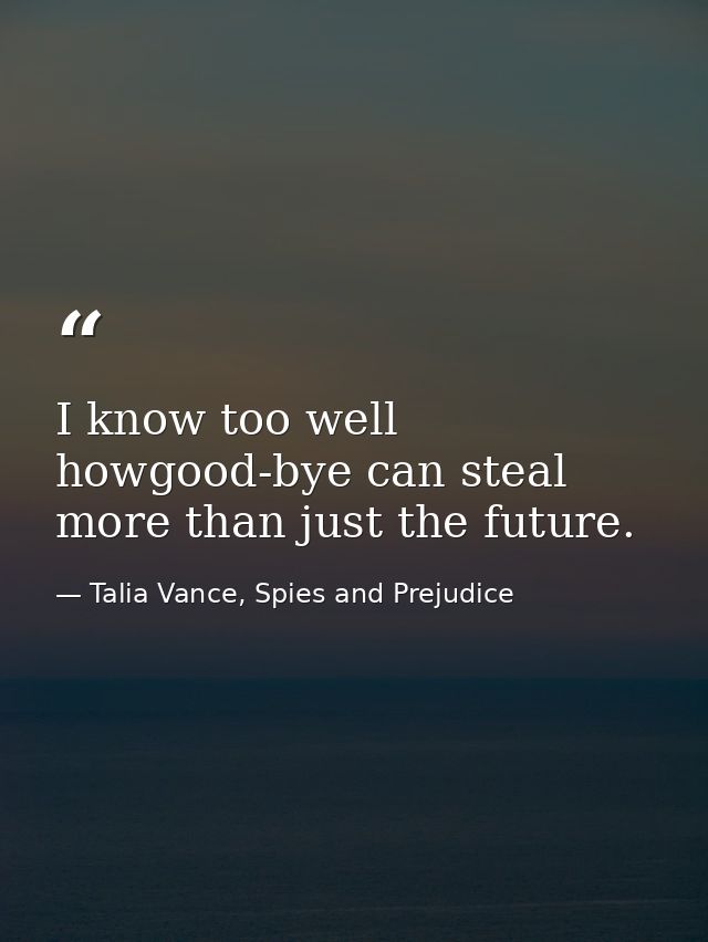 I know too well howgood-bye can steal more than just the future. — Talia Vance, Spies and Prejudice