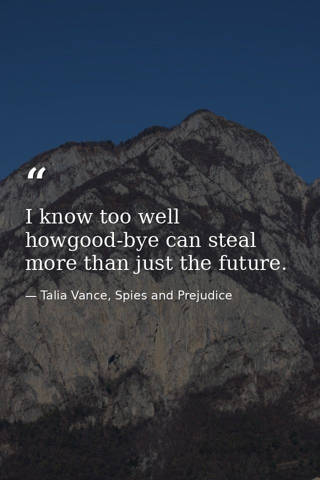 I know too well howgood-bye can steal more than just the future. — Talia Vance, Spies and Prejudice