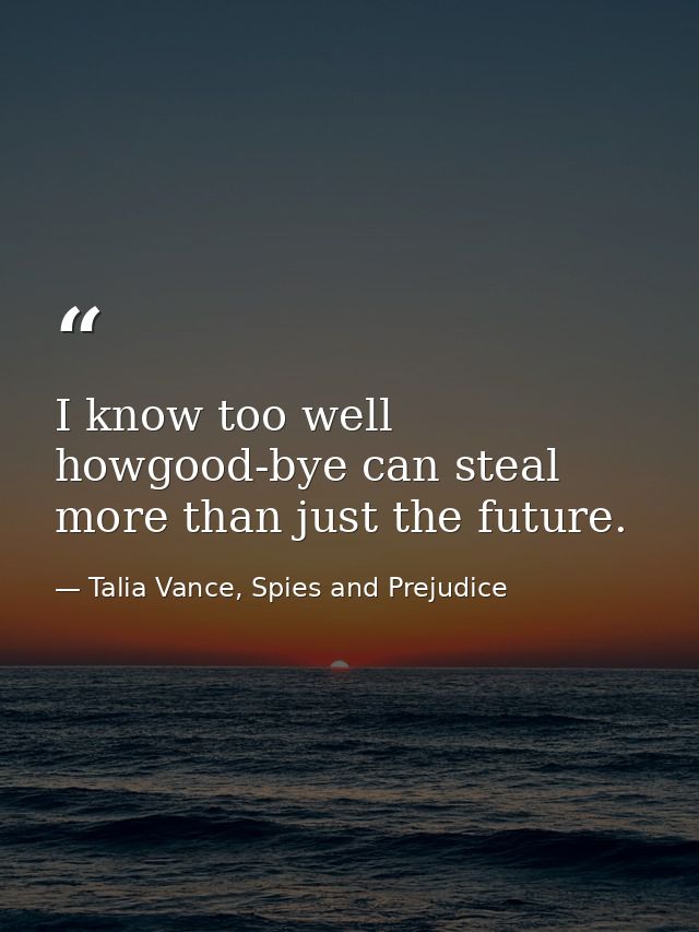 I know too well howgood-bye can steal more than just the future. — Talia Vance, Spies and Prejudice