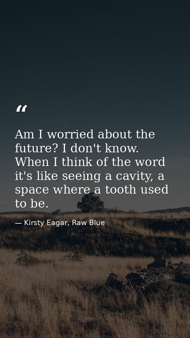 Am I worried about the future? I don't know. When I think of the word it's like seeing a cavity, a space where a tooth u — Kirsty Eagar, Raw Blue