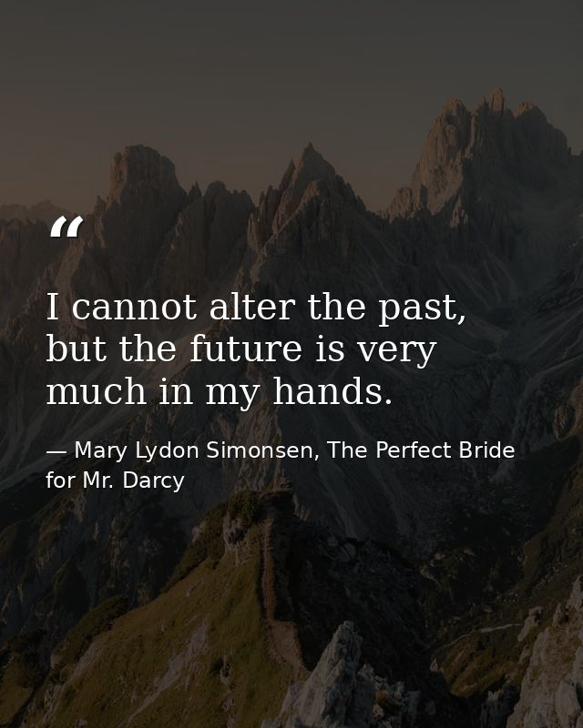 ‎I cannot alter the past, but the future is very much in my hands. — Mary Lydon Simonsen, The Perfect Bride for Mr. Darcy