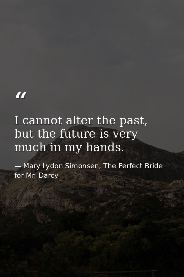‎I cannot alter the past, but the future is very much in my hands. — Mary Lydon Simonsen, The Perfect Bride for Mr. Darcy