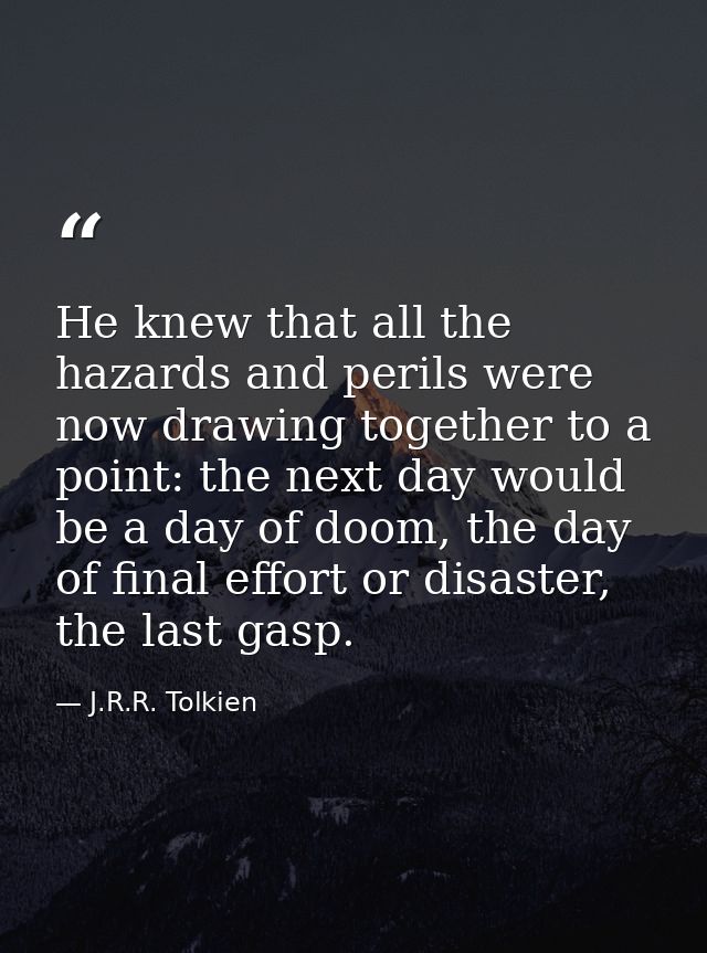 He knew that all the hazards and perils were now drawing together to a point: the next day would be a day of doom, the d — J.R.R. Tolkien