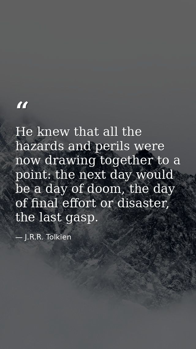He knew that all the hazards and perils were now drawing together to a point: the next day would be a day of doom, the d — J.R.R. Tolkien