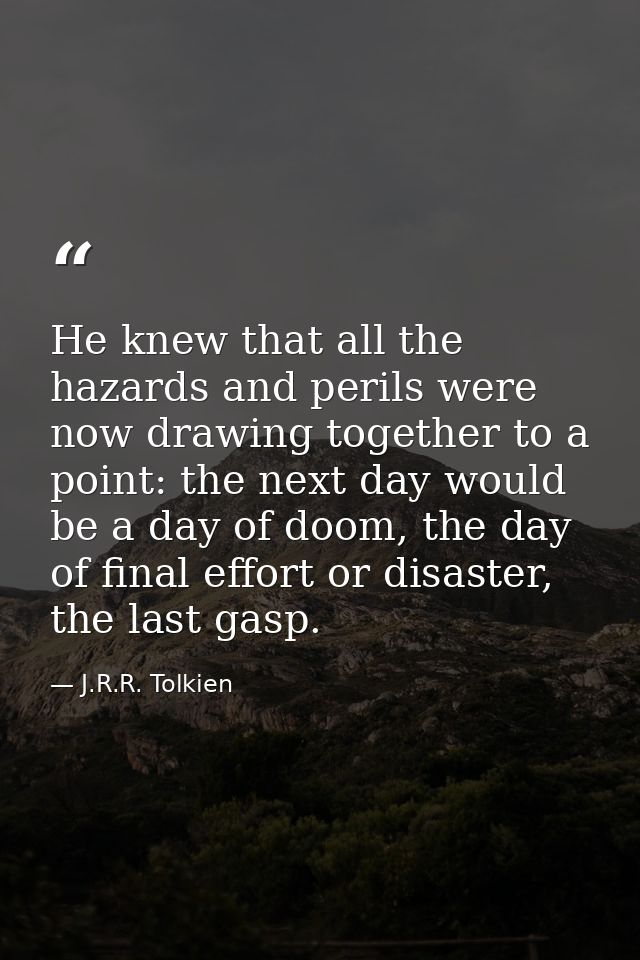 He knew that all the hazards and perils were now drawing together to a point: the next day would be a day of doom, the d — J.R.R. Tolkien