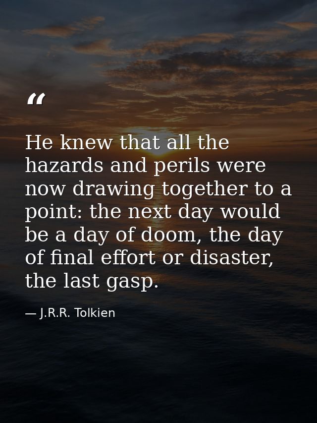 He knew that all the hazards and perils were now drawing together to a point: the next day would be a day of doom, the d — J.R.R. Tolkien