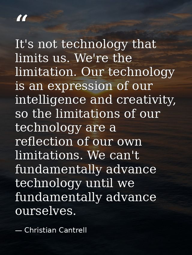 It's not technology that limits us. We're the limitation. Our technology is an expression of our intelligence and creati — Christian Cantrell