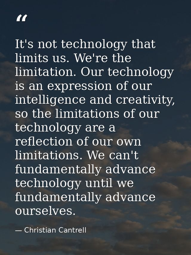 It's not technology that limits us. We're the limitation. Our technology is an expression of our intelligence and creati — Christian Cantrell