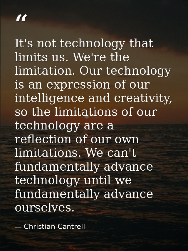 It's not technology that limits us. We're the limitation. Our technology is an expression of our intelligence and creati — Christian Cantrell