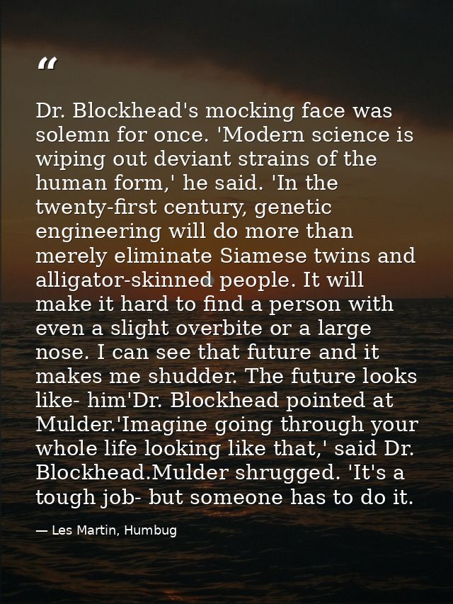 Dr. Blockhead's mocking face was solemn for once. 'Modern science is wiping out deviant strains of the human form,' he s — Les Martin, Humbug
