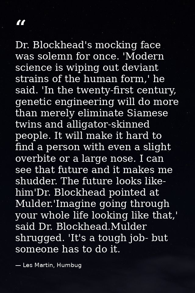 Dr. Blockhead's mocking face was solemn for once. 'Modern science is wiping out deviant strains of the human form,' he s — Les Martin, Humbug