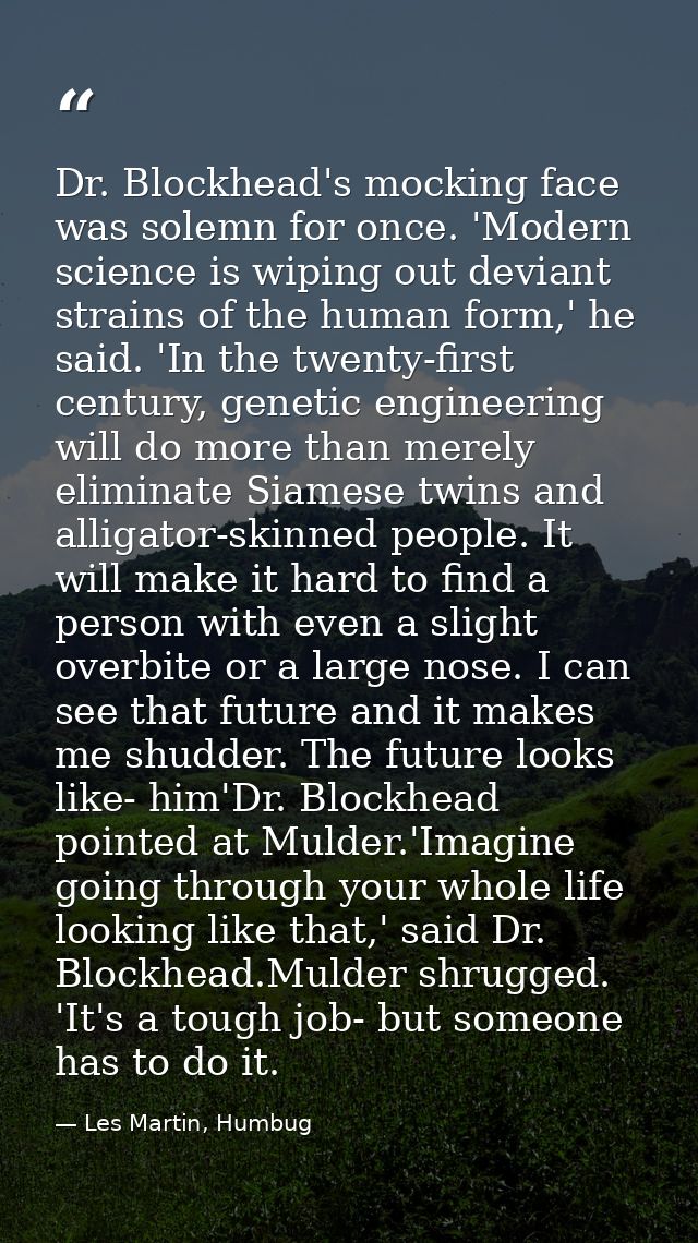 Dr. Blockhead's mocking face was solemn for once. 'Modern science is wiping out deviant strains of the human form,' he s — Les Martin, Humbug