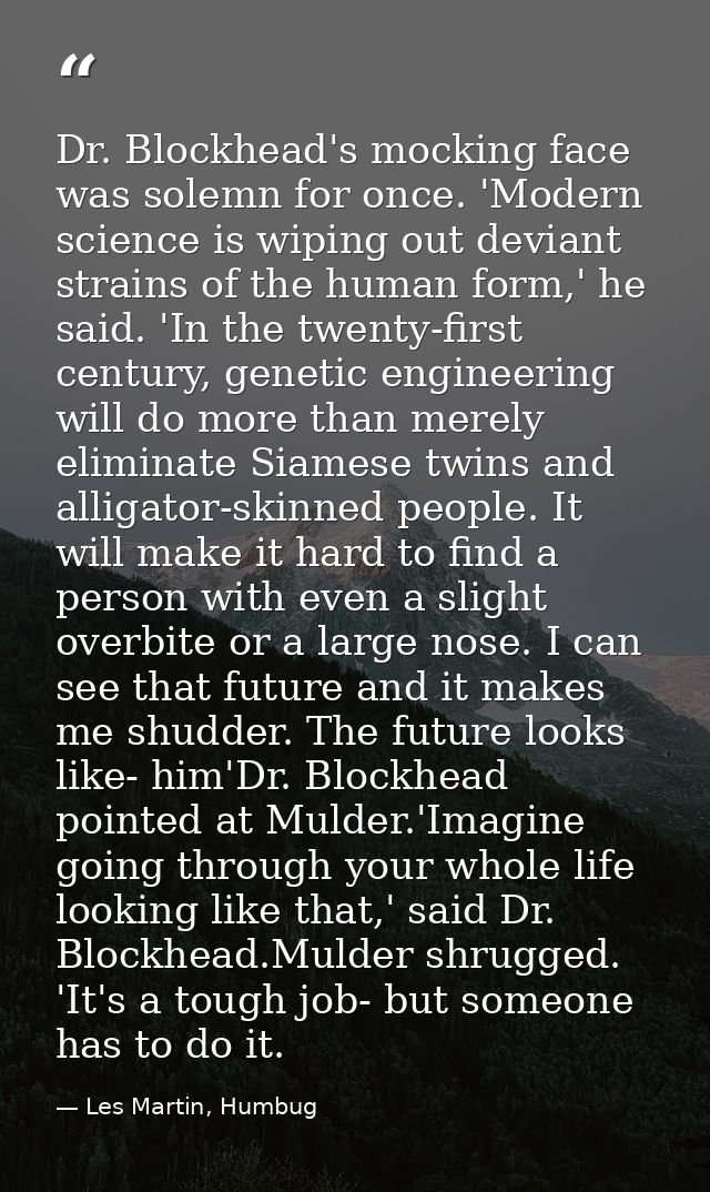 Dr. Blockhead's mocking face was solemn for once. 'Modern science is wiping out deviant strains of the human form,' he s — Les Martin, Humbug