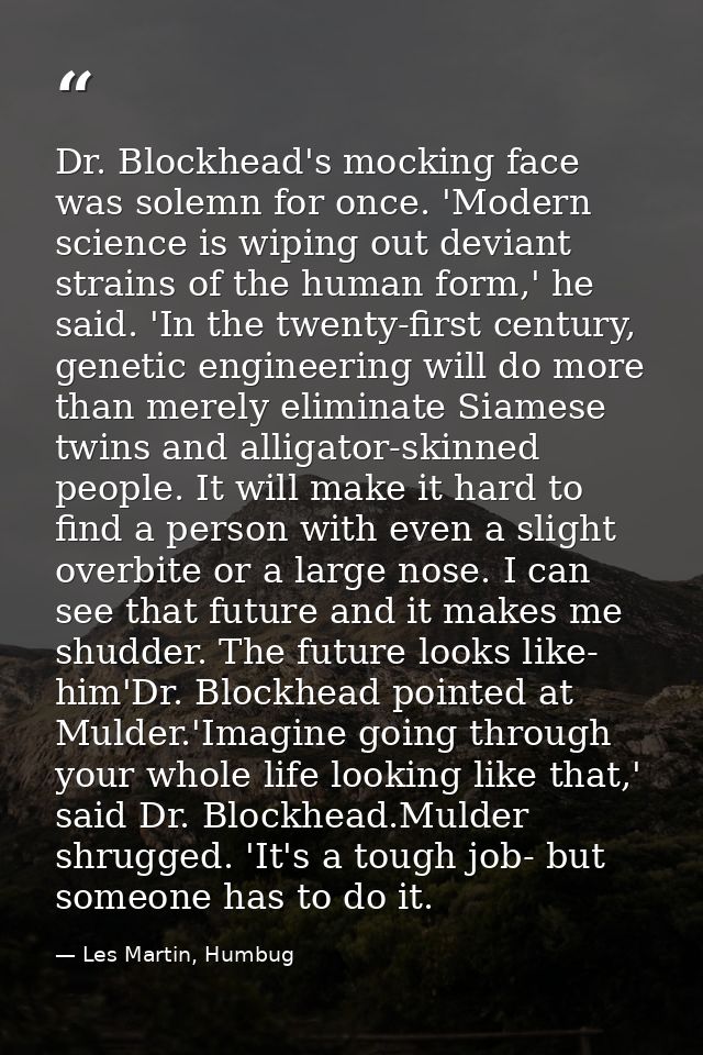 Dr. Blockhead's mocking face was solemn for once. 'Modern science is wiping out deviant strains of the human form,' he s — Les Martin, Humbug
