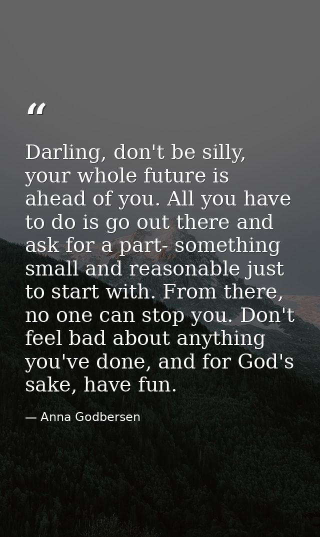 Darling, don't be silly, your whole future is ahead of you. All you have to do is go out there and ask for a part- somet — Anna Godbersen