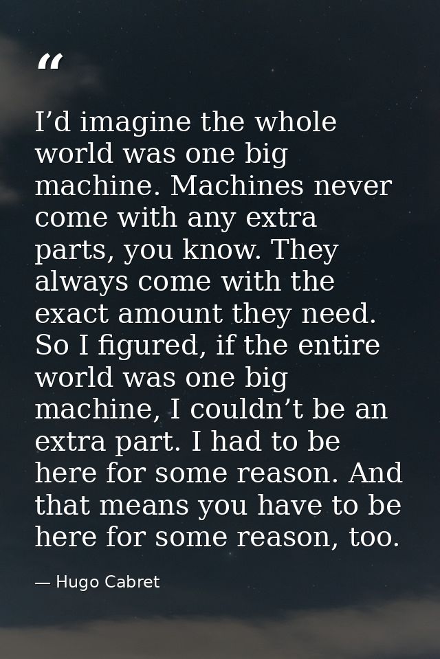 I’d imagine the whole world was one big machine. Machines never come with any extra parts, you know. They always come wi — Hugo Cabret