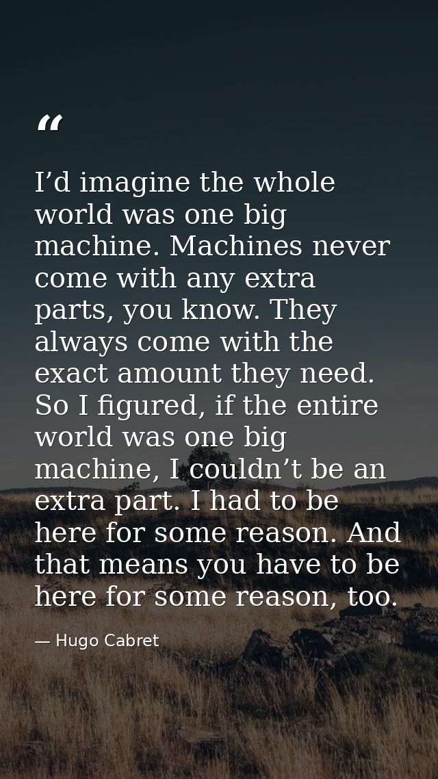 I’d imagine the whole world was one big machine. Machines never come with any extra parts, you know. They always come wi — Hugo Cabret