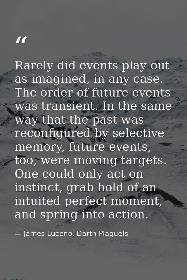 Rarely did events play out as imagined, in any case. The order of future events was transient. In the same way that the  — James Luceno, Darth Plagueis