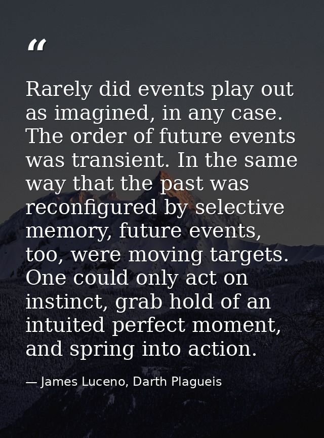 Rarely did events play out as imagined, in any case. The order of future events was transient. In the same way that the  — James Luceno, Darth Plagueis