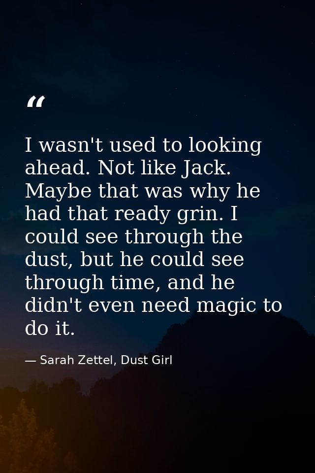 I wasn't used to looking ahead. Not like Jack. Maybe that was why he had that ready grin. I could see through the dust,  — Sarah Zettel, Dust Girl