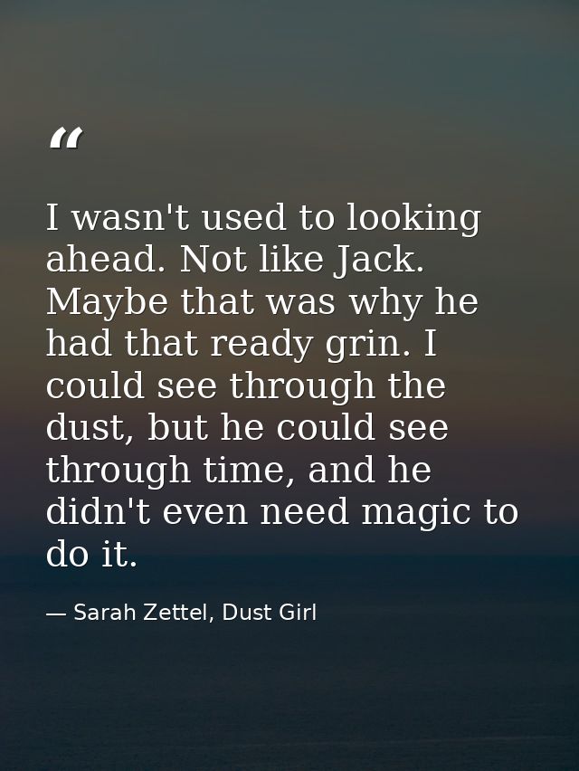I wasn't used to looking ahead. Not like Jack. Maybe that was why he had that ready grin. I could see through the dust,  — Sarah Zettel, Dust Girl
