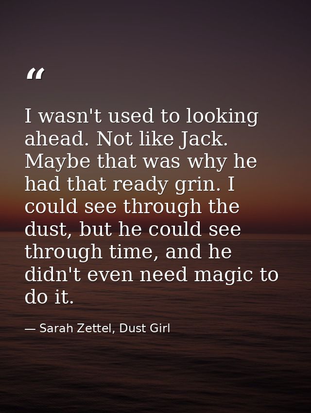 I wasn't used to looking ahead. Not like Jack. Maybe that was why he had that ready grin. I could see through the dust,  — Sarah Zettel, Dust Girl