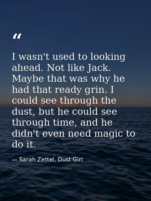 I wasn't used to looking ahead. Not like Jack. Maybe that was why he had that ready grin. I could see through the dust,  — Sarah Zettel, Dust Girl