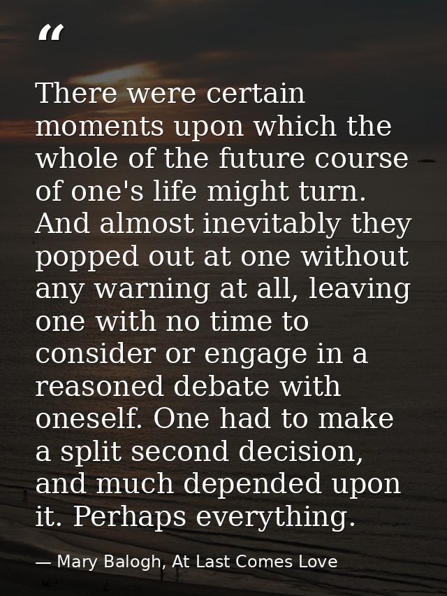 There were certain moments upon which the whole of the future course of one's life might turn. And almost inevitably the — Mary Balogh, At Last Comes Love