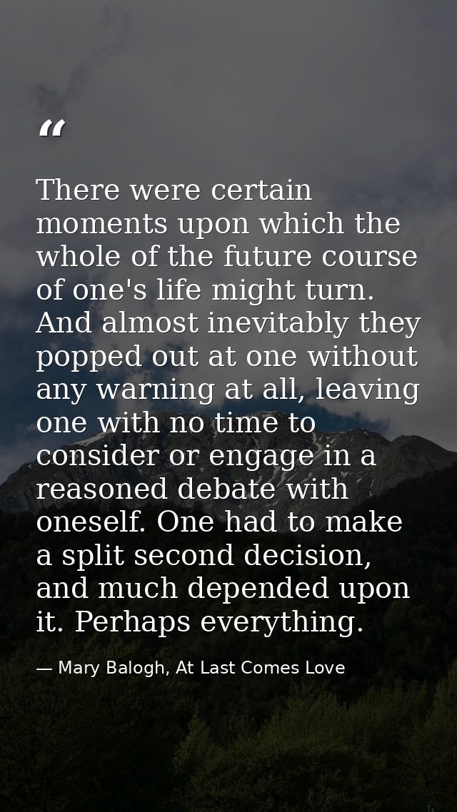 There were certain moments upon which the whole of the future course of one's life might turn. And almost inevitably the — Mary Balogh, At Last Comes Love