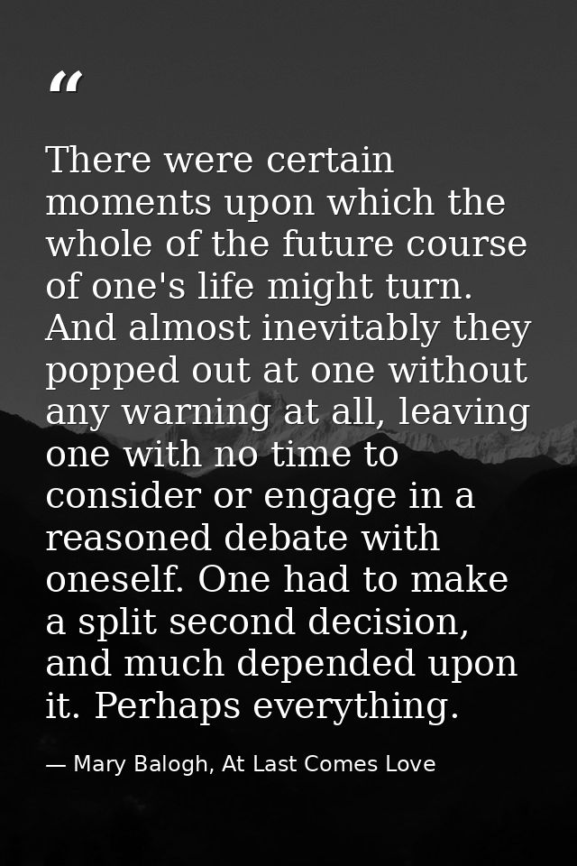 There were certain moments upon which the whole of the future course of one's life might turn. And almost inevitably the — Mary Balogh, At Last Comes Love