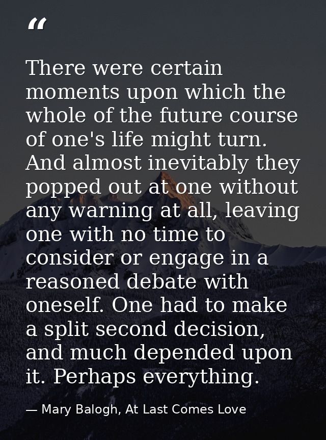 There were certain moments upon which the whole of the future course of one's life might turn. And almost inevitably the — Mary Balogh, At Last Comes Love