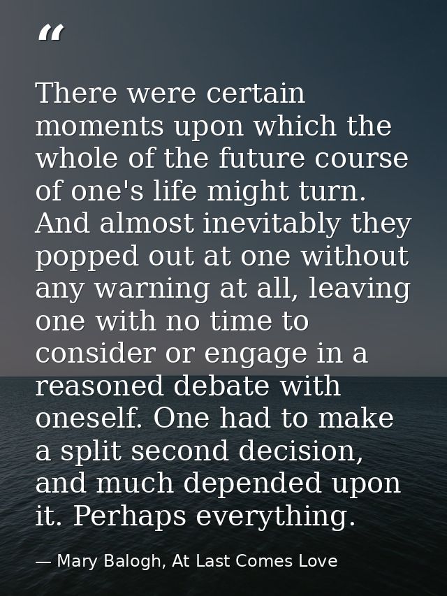 There were certain moments upon which the whole of the future course of one's life might turn. And almost inevitably the — Mary Balogh, At Last Comes Love