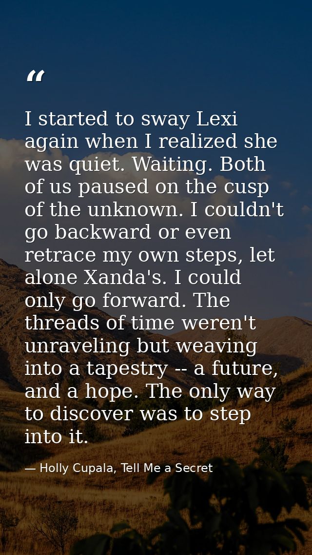 I started to sway Lexi again when I realized she was quiet. Waiting. Both of us paused on the cusp of the unknown. I cou — Holly Cupala, Tell Me a Secret