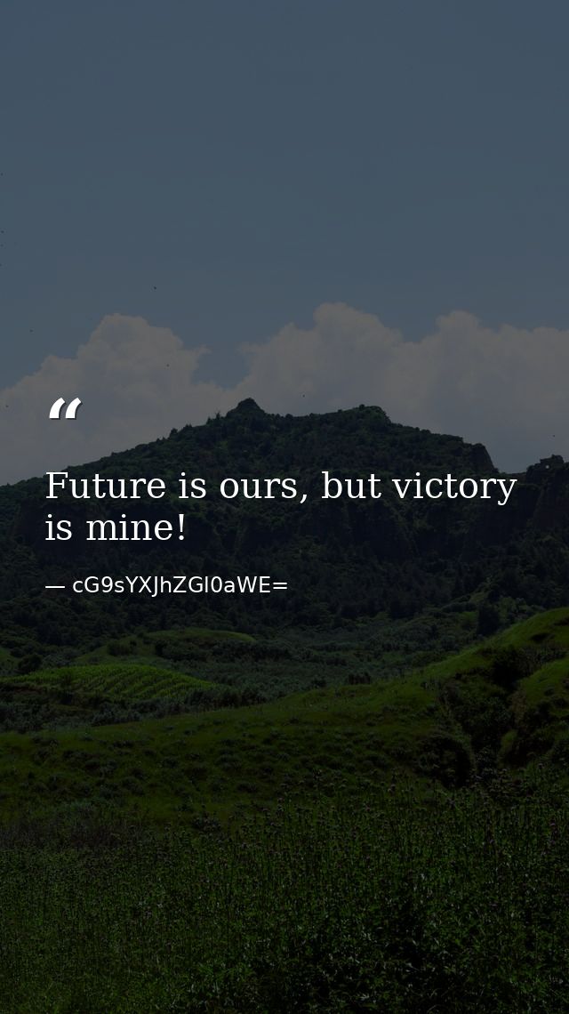 Future is ours, but victory is mine! — cG9sYXJhZGl0aWE=