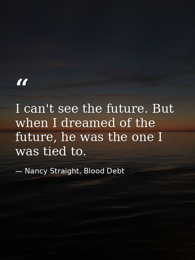 I can't see the future. But when I dreamed of the future, he was the one I was tied to. — Nancy Straight, Blood Debt