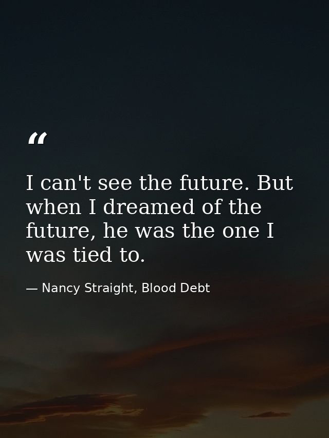 I can't see the future. But when I dreamed of the future, he was the one I was tied to. — Nancy Straight, Blood Debt