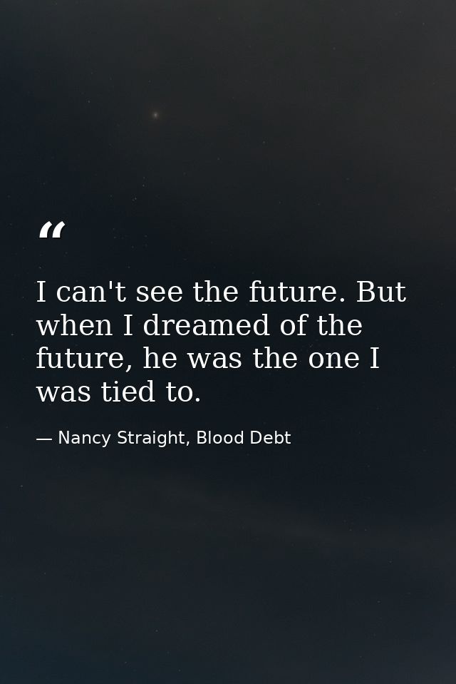 I can't see the future. But when I dreamed of the future, he was the one I was tied to. — Nancy Straight, Blood Debt