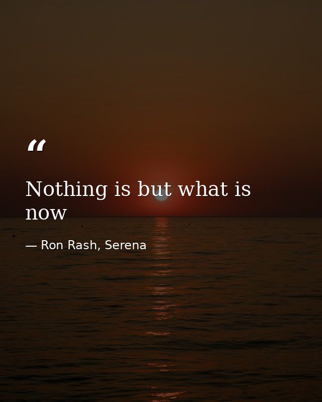 Nothing is but what is now — Ron Rash, Serena