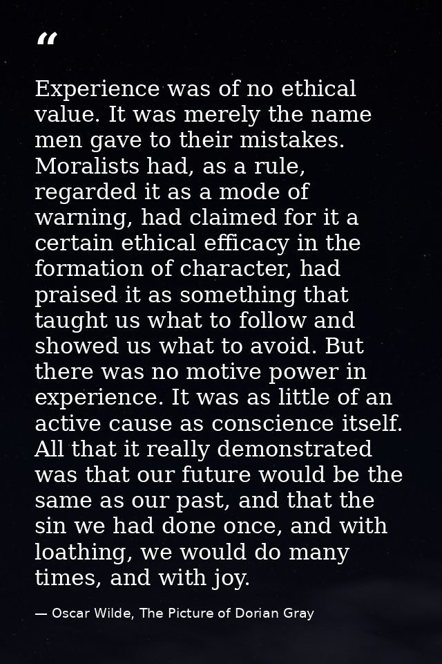 Experience was of no ethical value. It was merely the name men gave to their mistakes. Moralists had, as a rule, regarde — Oscar Wilde, The Picture of Dorian Gray